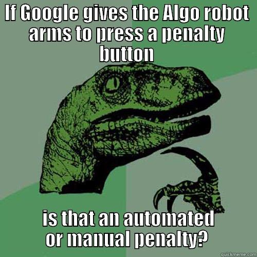 IF GOOGLE GIVES THE ALGO ROBOT ARMS TO PRESS A PENALTY BUTTON  IS THAT AN AUTOMATED OR MANUAL PENALTY? Philosoraptor