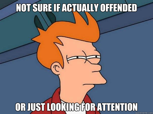not sure if actually offended or just looking for attention  Futurama Fry