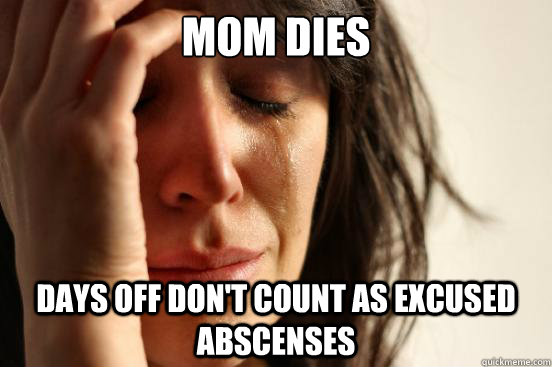 mom dies days off don't count as excused abscenses  First World Problems