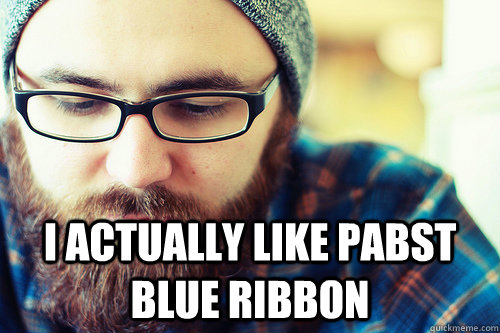  I actually like Pabst Blue Ribbon -  I actually like Pabst Blue Ribbon  Hipster Problems