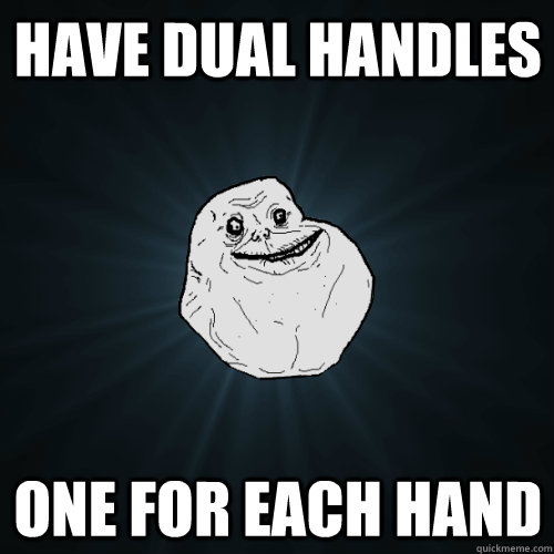 Have dual handles One for each hand - Have dual handles One for each hand  Forever Alone
