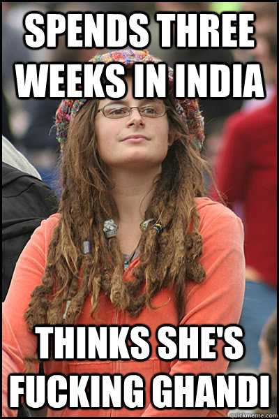 Spends three weeks in india thinks she's fucking ghandi  Bad Argument Hippie