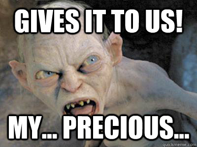 GIVES IT TO US! MY... pRECIOUS... - GIVES IT TO US! MY... pRECIOUS...  gollum fiance