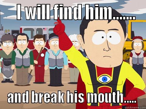    I WILL FIND HIM....... AND BREAK HIS MOUTH..... Captain Hindsight