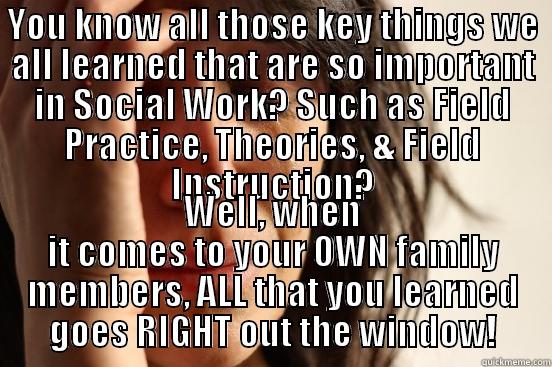 YOU KNOW ALL THOSE KEY THINGS WE ALL LEARNED THAT ARE SO IMPORTANT IN SOCIAL WORK? SUCH AS FIELD PRACTICE, THEORIES, & FIELD INSTRUCTION? WELL, WHEN IT COMES TO YOUR OWN FAMILY MEMBERS, ALL THAT YOU LEARNED GOES RIGHT OUT THE WINDOW! First World Problems