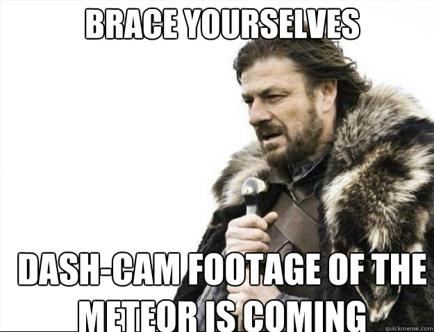 BRACE YOURSELVES dash-cam footage of the meteor is coming - BRACE YOURSELVES dash-cam footage of the meteor is coming  Brace Yourselves