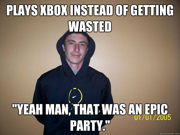 Plays Xbox instead of getting wasted 