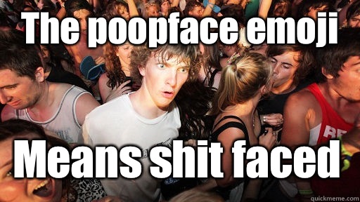 The poopface emoji  Means shit faced   Sudden Clarity Clarence