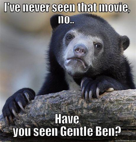 I'VE NEVER SEEN THAT MOVIE, NO..  HAVE YOU SEEN GENTLE BEN? Confession Bear