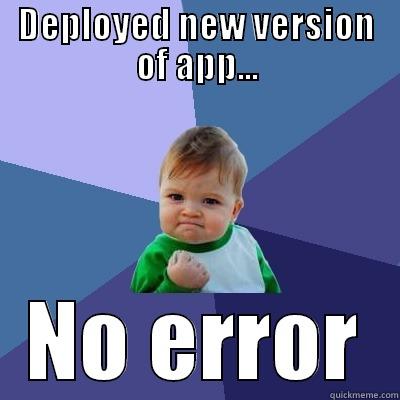 DEPLOYED NEW VERSION OF APP... NO ERROR Success Kid