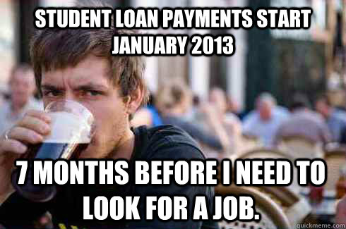 Student Loan Payments start January 2013 7 months before I need to look for a job.  Lazy College Senior