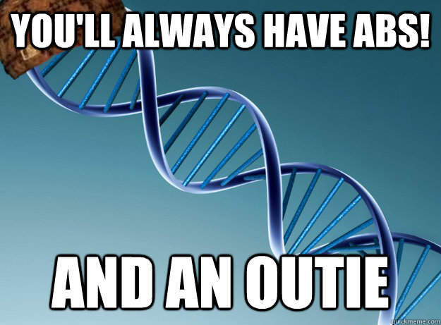 you'll always have abs! and an outie  Scumbag Genetics