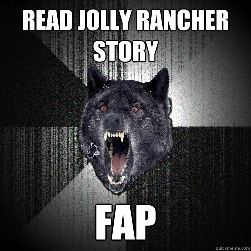 Read Jolly Rancher story Fap  Insanity Wolf