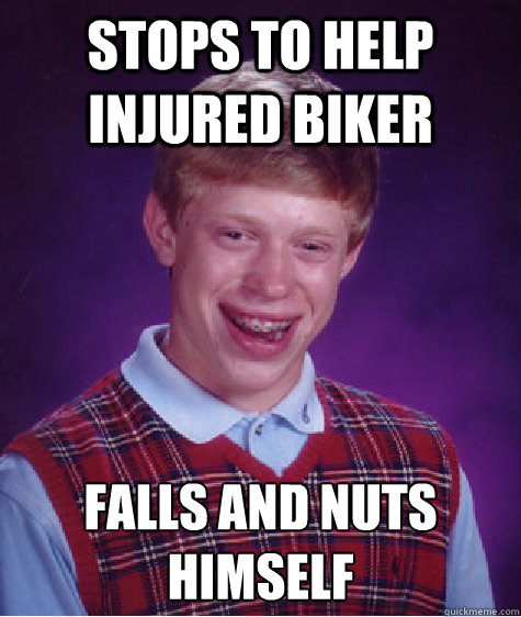 Stops to help injured biker falls and nuts himself  Bad Luck Brian