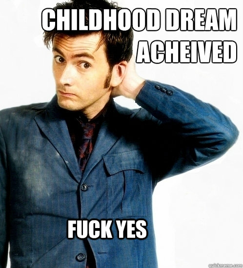 Childhood dream 
Acheived fuck yes  Doctor Who
