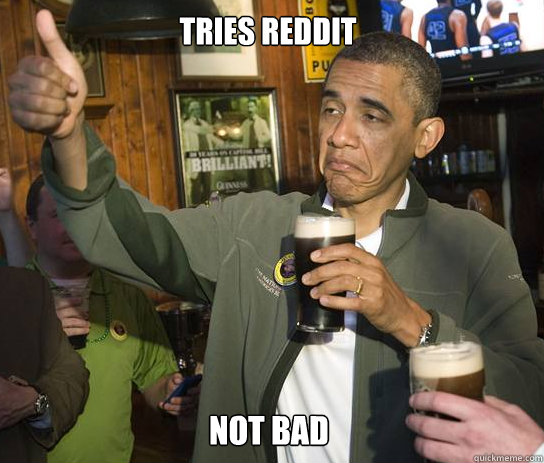 Tries Reddit Not Bad - Tries Reddit Not Bad  Obama Approves