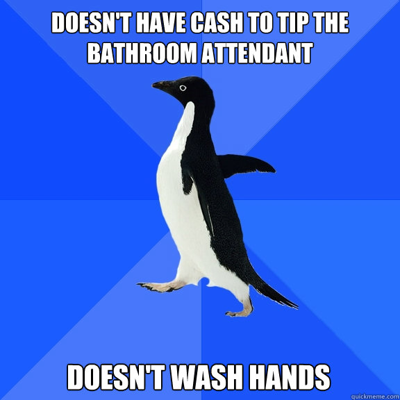 Doesn't have cash to tip the bathroom attendant  Doesn't wash hands  Socially Awkward Penguin