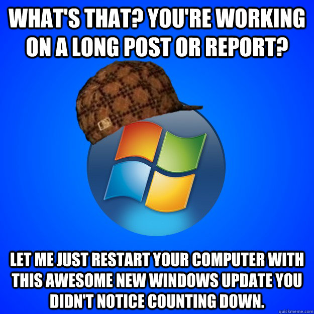 What's that? You're working on a long post or report? let me just restart your computer with this awesome new windows update you didn't notice counting down.  