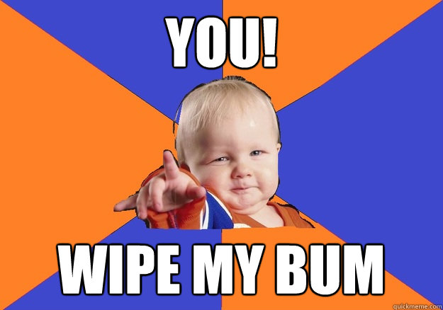 You! wipe my bum - You! wipe my bum  Tyrant Toddler wipe my bum