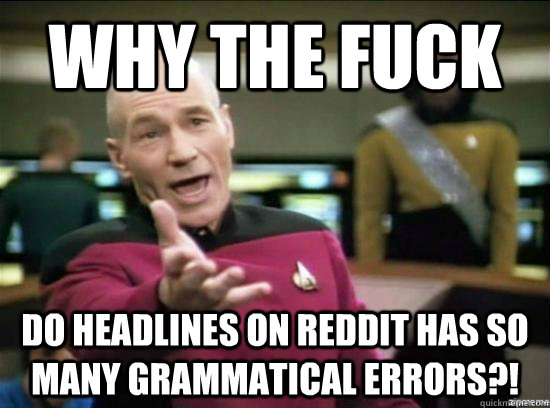 Why the fuck DO HEADLINES ON REDDIT HAS SO MANY GRAMMATICAL ERRORS?!  Annoyed Picard HD