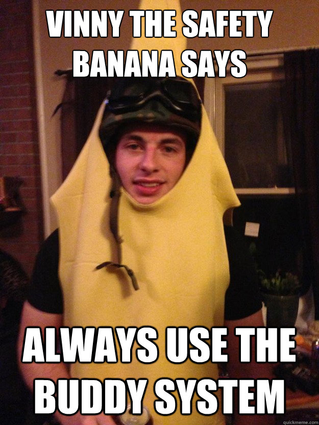 Vinny The Safety Banana Says Always use the buddy system  