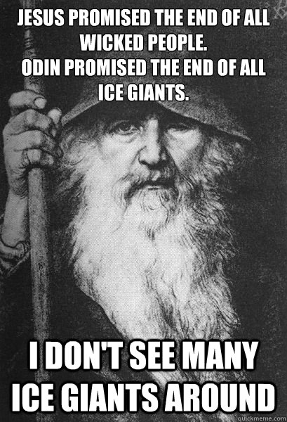 Jesus promised the end of all wicked people. 
Odin promised the end of all ice giants. I don't see many ice giants around - Jesus promised the end of all wicked people. 
Odin promised the end of all ice giants. I don't see many ice giants around  Helpful Odin