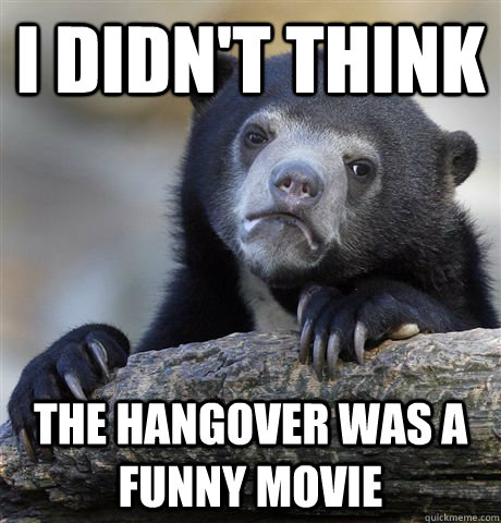 i didn't think the hangover was a funny movie  Confession Bear