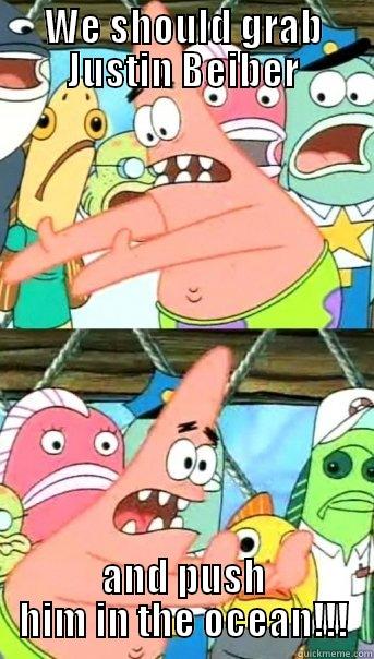 WE SHOULD... - WE SHOULD GRAB JUSTIN BEIBER AND PUSH HIM IN THE OCEAN!!! Misc
