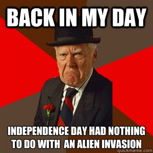 Back in my day Independence day had nothing to do with  an alien invasion  