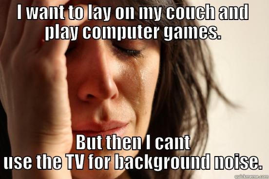 I WANT TO LAY ON MY COUCH AND PLAY COMPUTER GAMES. BUT THEN I CANT USE THE TV FOR BACKGROUND NOISE. First World Problems