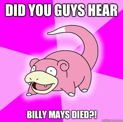 Did you guys hear Billy Mays died?!  Slowpoke