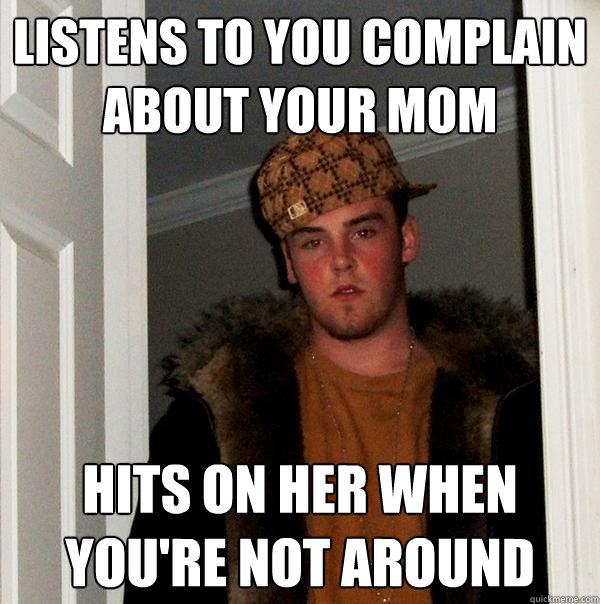 Listens to you complain about your mom Hits on her when you're not around - Listens to you complain about your mom Hits on her when you're not around  Scumbag Steve