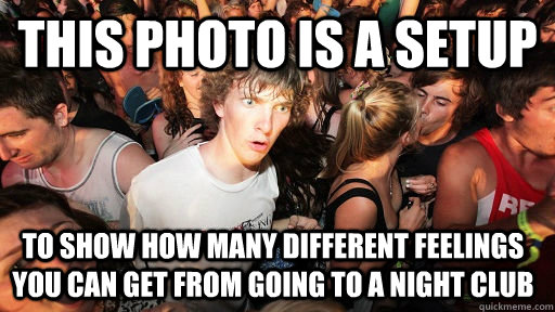 this Photo is a setup to show how many different feelings you can get from going to a night club   Sudden Clarity Clarence