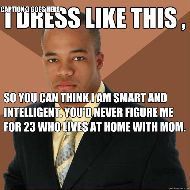 I dress like this , so you can think I am smart and intelligent. you'd never figure me for 23 who lives at home with mom. Caption 3 goes here - I dress like this , so you can think I am smart and intelligent. you'd never figure me for 23 who lives at home with mom. Caption 3 goes here  Successful Black Man