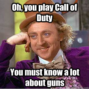 Oh, you play Call of Duty  You must know a lot about guns   Condescending Wonka