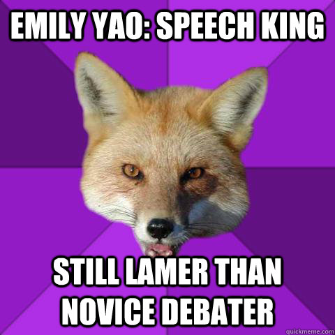 EMILY YAO: SPEECH KING Still lamer than novice debater  Forensics Fox