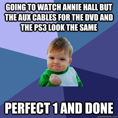 Going to watch annie hall but the aux cables for the dvd and the ps3 look the same Perfect 1 and done  Success Kid