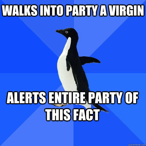 walks into party a virgin Alerts entire party of this fact    Socially Awkward Penguin