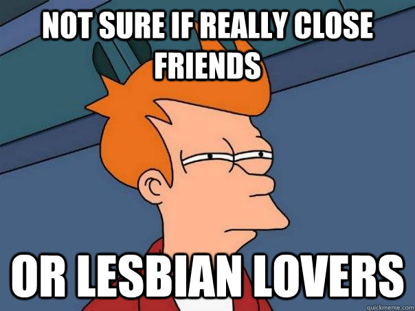 Not sure if really close friends Or lesbian lovers  Futurama Fry