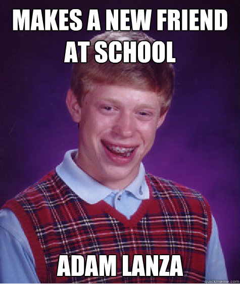makes a new friend at school adam lanza - makes a new friend at school adam lanza  Bad Luck Brian