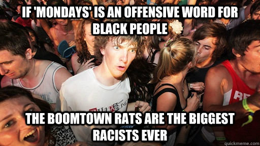 If 'Mondays' is an offensive word for black people the boomtown rats are the biggest racists ever  Sudden Clarity Clarence