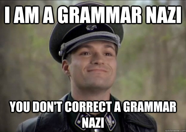 I am a grammar Nazi You don't correct a grammar Nazi   