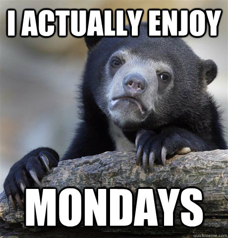 I actually enjoy mondays  Confession Bear