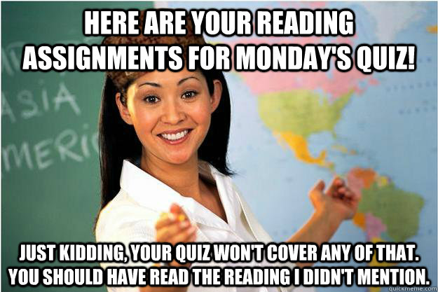 Here are your reading assignments for Monday's quiz! Just kidding, your quiz won't cover any of that. You should have read the reading I didn't mention.  Scumbag Teacher