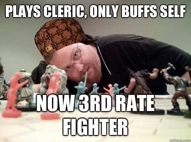 Plays cleric, only buffs self Now 3rd rate fighter  Scumbag Dungeons and Dragons Player