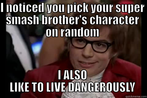 Austin Powers meme - I NOTICED YOU PICK YOUR SUPER SMASH BROTHER'S CHARACTER ON RANDOM I ALSO LIKE TO LIVE DANGEROUSLY Dangerously - Austin Powers