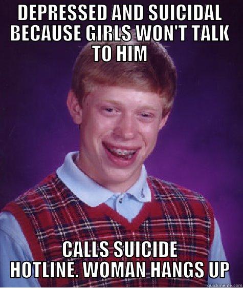 DEPRESSED AND SUICIDAL BECAUSE GIRLS WON'T TALK TO HIM CALLS SUICIDE HOTLINE. WOMAN HANGS UP Bad Luck Brian