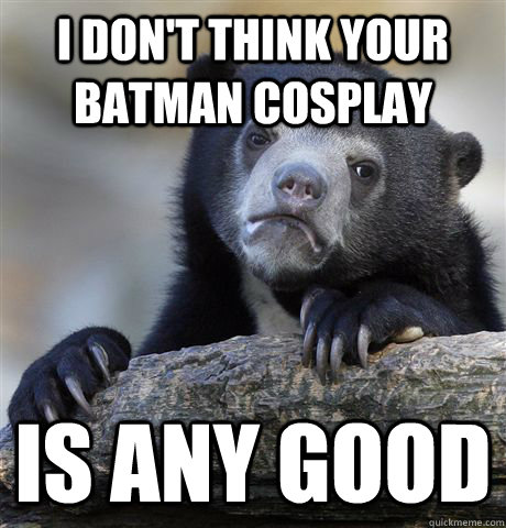I don't think Your Batman cosplay is any good  Confession Bear