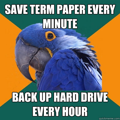 Save Term Paper Every Minute Back Up Hard Drive Every Hour - Save Term Paper Every Minute Back Up Hard Drive Every Hour  Paranoid Parrot