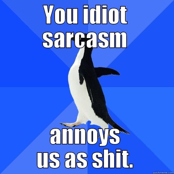 YOU IDIOT SARCASM ANNOYS US AS SHIT. Socially Awkward Penguin